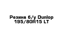 Резина б/у Dunlop 195/80R15 LT 